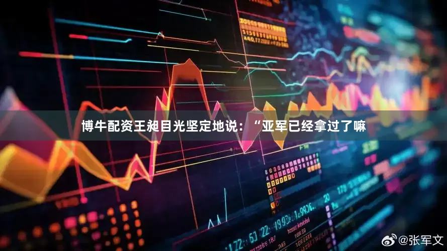 博牛配资王昶目光坚定地说：“亚军已经拿过了嘛