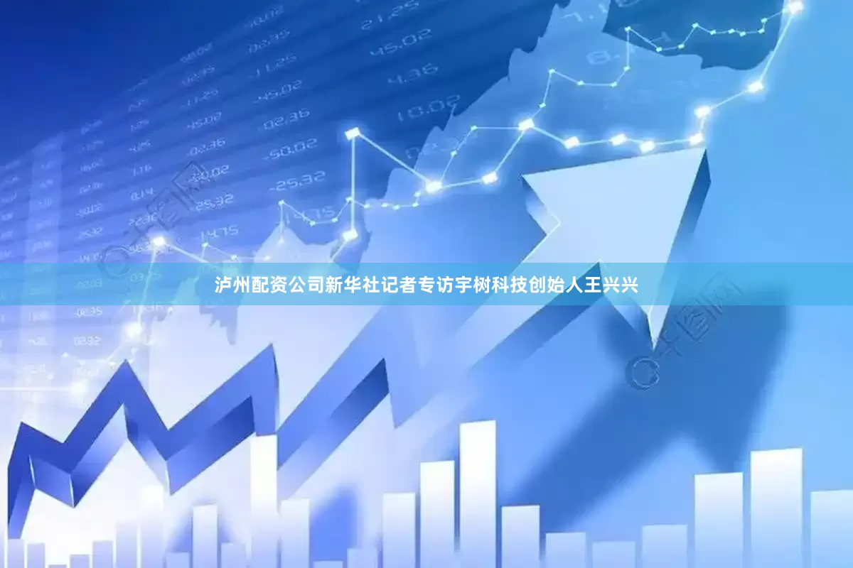 泸州配资公司新华社记者专访宇树科技创始人王兴兴