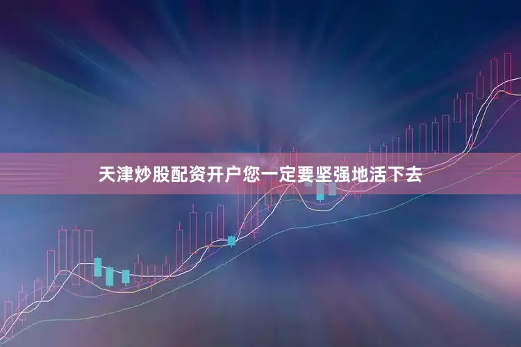 天津炒股配资开户您一定要坚强地活下去