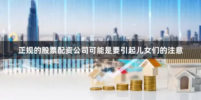 正规的股票配资公司可能是要引起儿女们的注意