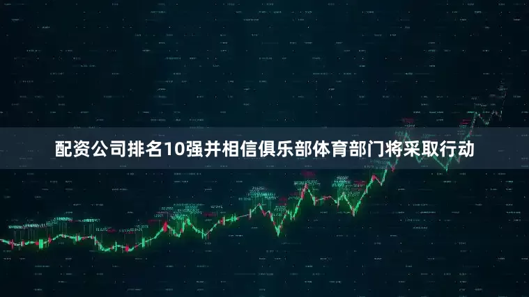 配资公司排名10强并相信俱乐部体育部门将采取行动