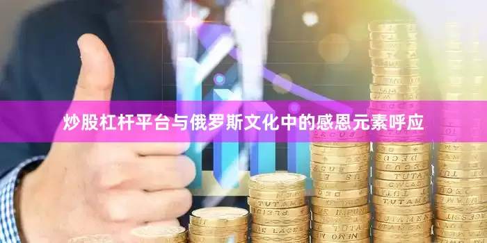 炒股杠杆平台与俄罗斯文化中的感恩元素呼应