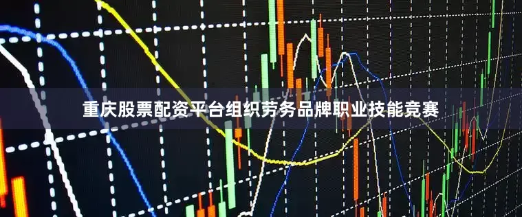 重庆股票配资平台组织劳务品牌职业技能竞赛