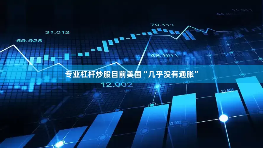 专业杠杆炒股目前美国“几乎没有通胀”
