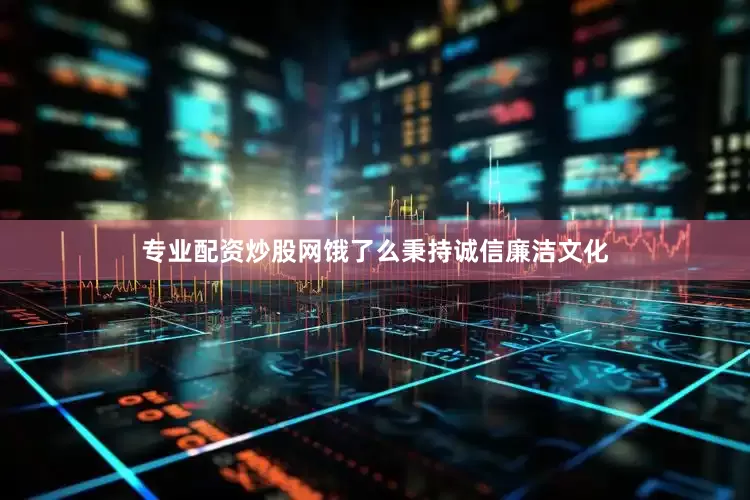 专业配资炒股网饿了么秉持诚信廉洁文化