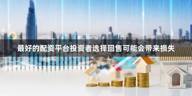 最好的配资平台投资者选择回售可能会带来损失