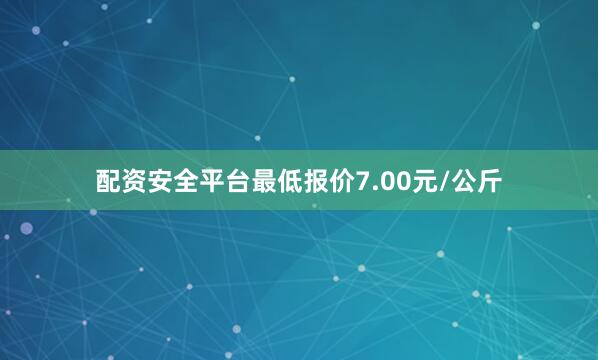配资安全平台最低报价7.00元/公斤