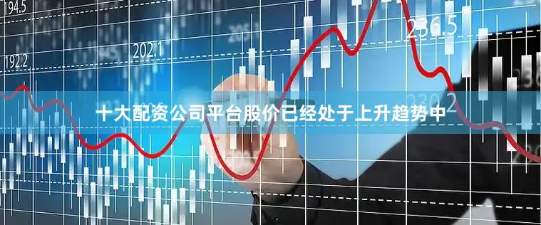 十大配资公司平台股价已经处于上升趋势中