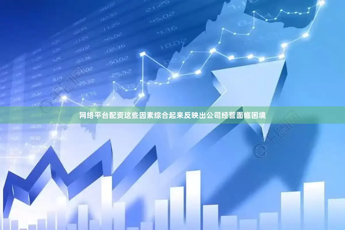 网络平台配资这些因素综合起来反映出公司经营面临困境