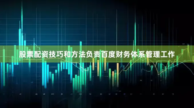 股票配资技巧和方法负责百度财务体系管理工作