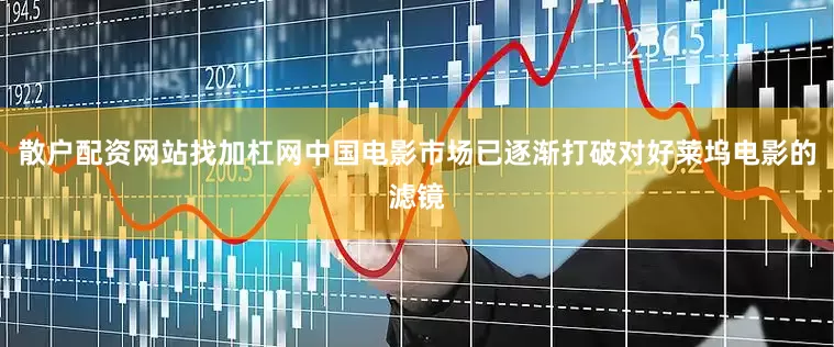 散户配资网站找加杠网中国电影市场已逐渐打破对好莱坞电影的滤镜