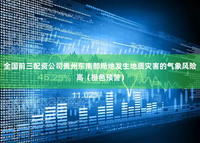 全国前三配资公司贵州东南部局地发生地质灾害的气象风险高（橙色预警）