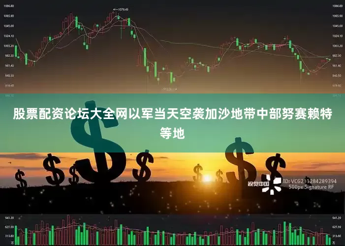 股票配资论坛大全网以军当天空袭加沙地带中部努赛赖特等地