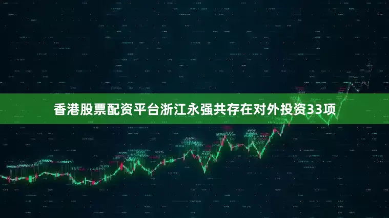香港股票配资平台浙江永强共存在对外投资33项