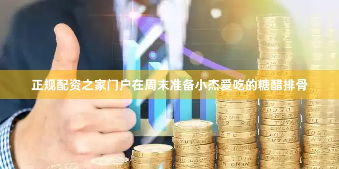 正规配资之家门户在周末准备小杰爱吃的糖醋排骨