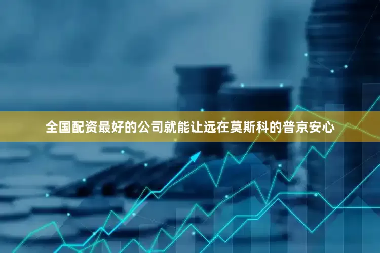 全国配资最好的公司就能让远在莫斯科的普京安心