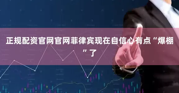 正规配资官网官网菲律宾现在自信心有点“爆棚”了