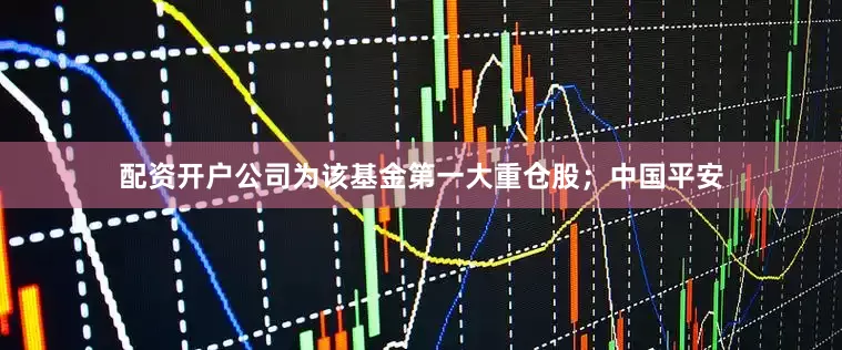 配资开户公司为该基金第一大重仓股；中国平安