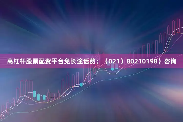 高杠杆股票配资平台免长途话费;(021)80210198)咨询