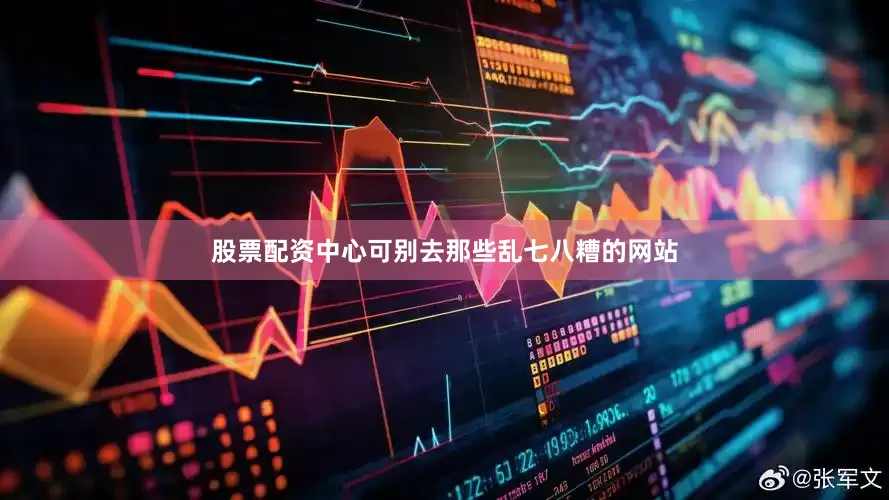 股票配资中心可别去那些乱七八糟的网站