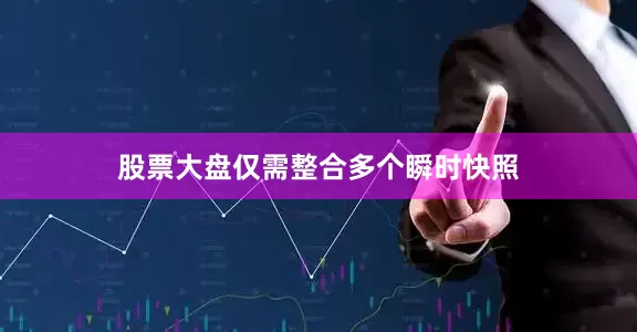 股票大盘仅需整合多个瞬时快照