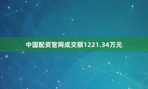 中国配资官网成交额1221.34万元