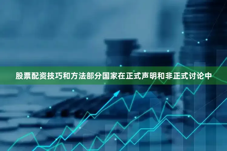 股票配资技巧和方法部分国家在正式声明和非正式讨论中