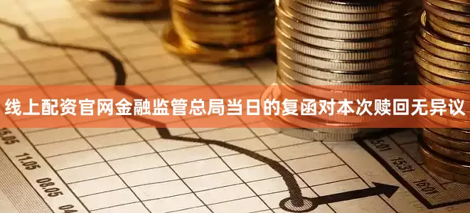 线上配资官网金融监管总局当日的复函对本次赎回无异议