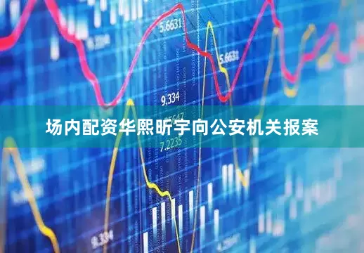 场内配资华熙昕宇向公安机关报案