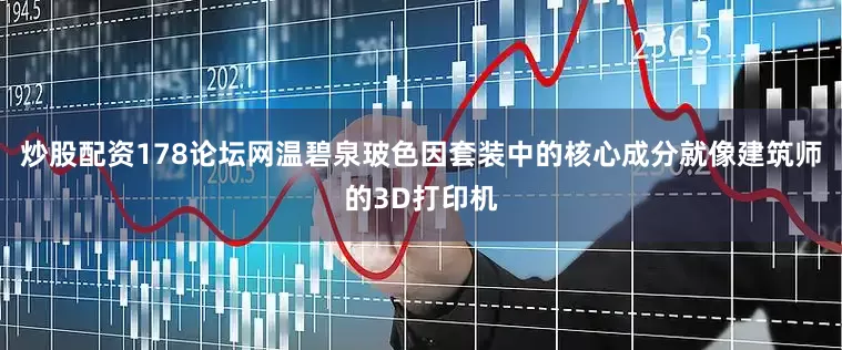炒股配资178论坛网温碧泉玻色因套装中的核心成分就像建筑师的3D打印机