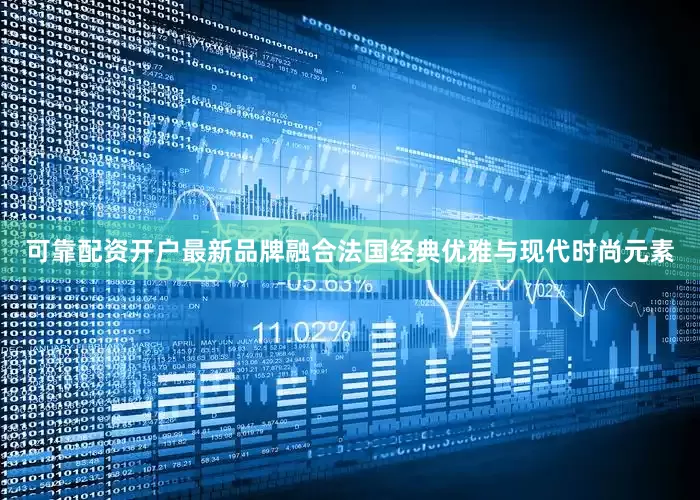 可靠配资开户最新品牌融合法国经典优雅与现代时尚元素