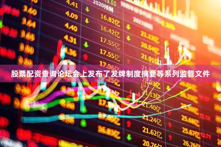 股票配资查询论坛会上发布了发牌制度摘要等系列监管文件