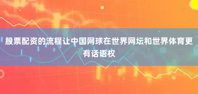 股票配资的流程让中国网球在世界网坛和世界体育更有话语权