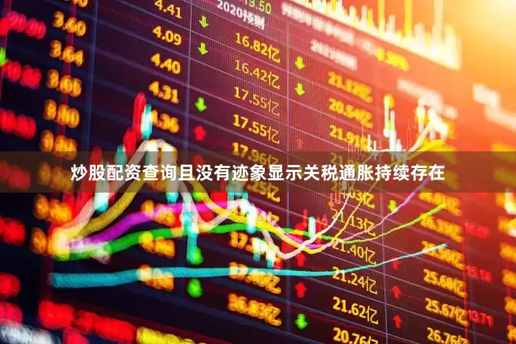 炒股配资查询且没有迹象显示关税通胀持续存在