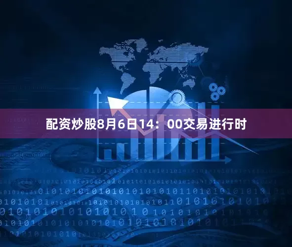 配资炒股8月6日14：00交易进行时