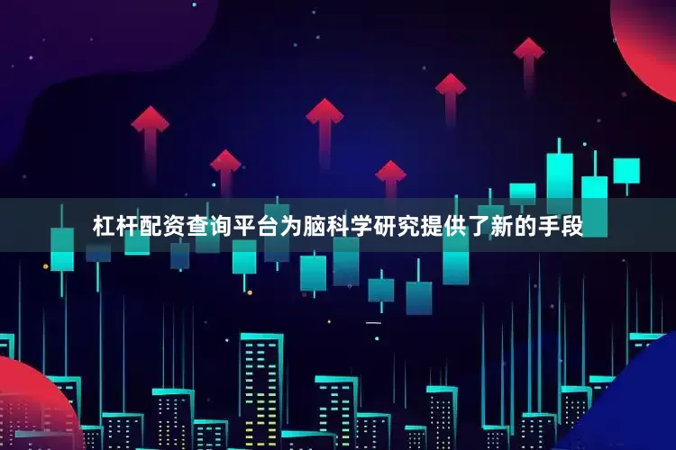 杠杆配资查询平台为脑科学研究提供了新的手段