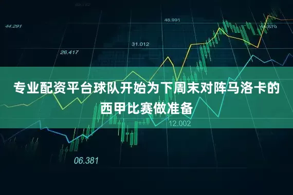 专业配资平台球队开始为下周末对阵马洛卡的西甲比赛做准备