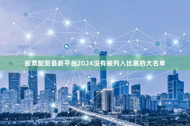 股票配资最新平台2024没有被列入比赛的大名单