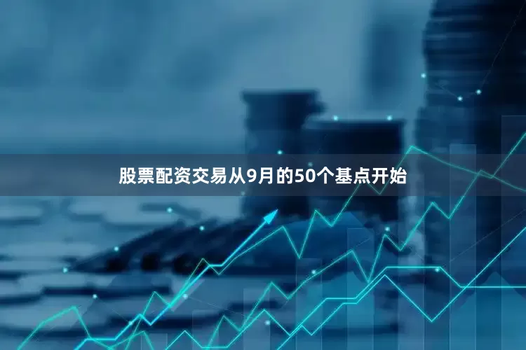 股票配资交易从9月的50个基点开始