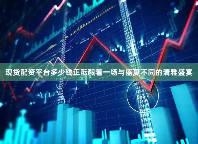 现货配资平台多少钱正酝酿着一场与盛夏不同的清雅盛宴