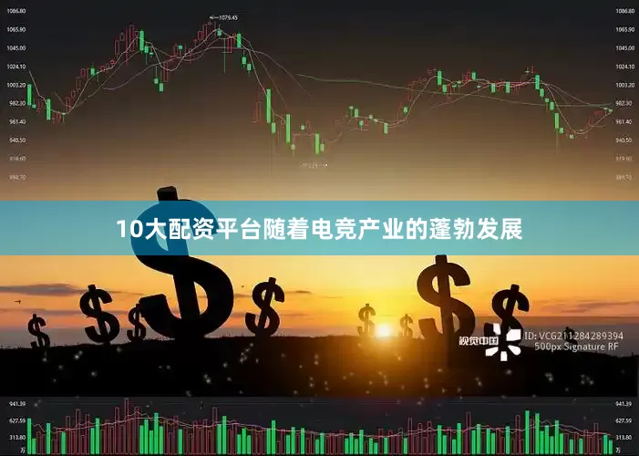 10大配资平台随着电竞产业的蓬勃发展