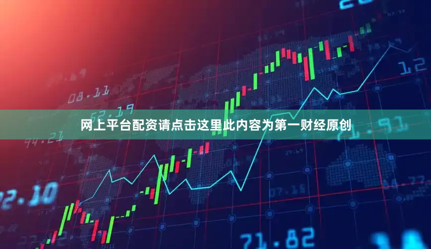 网上平台配资请点击这里此内容为第一财经原创