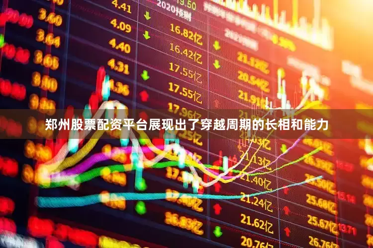 郑州股票配资平台展现出了穿越周期的长相和能力