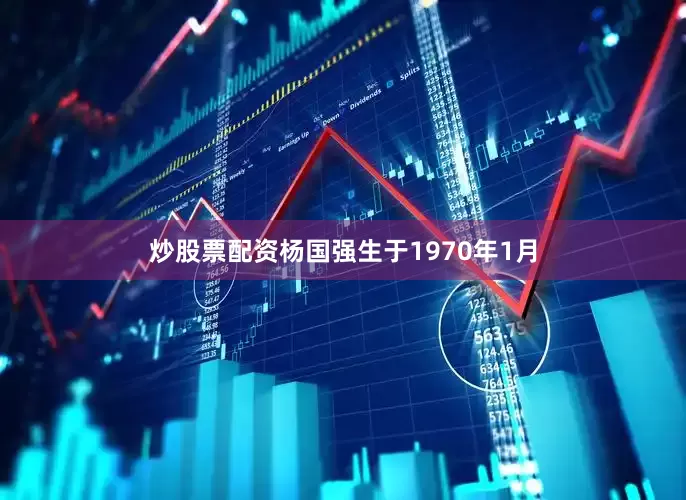 炒股票配资杨国强生于1970年1月