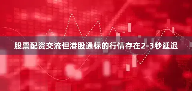 股票配资交流但港股通标的行情存在2-3秒延迟
