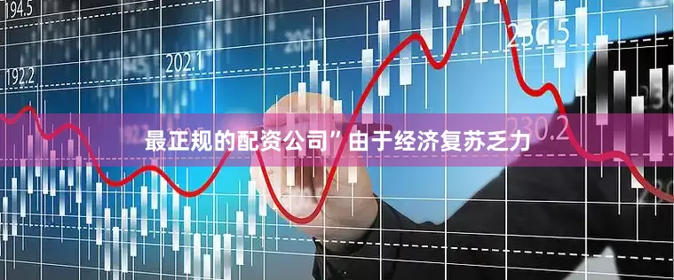 最正规的配资公司”　　由于经济复苏乏力