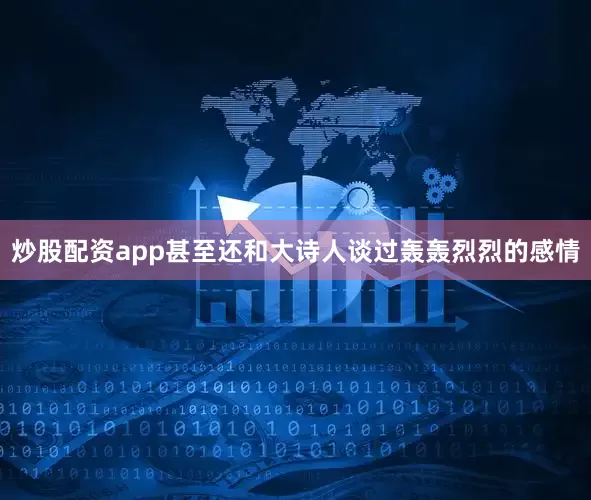 炒股配资app甚至还和大诗人谈过轰轰烈烈的感情