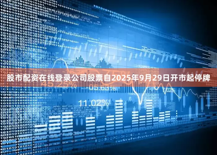 股市配资在线登录公司股票自2025年9月29日开市起停牌