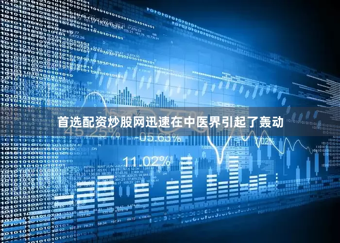 首选配资炒股网迅速在中医界引起了轰动