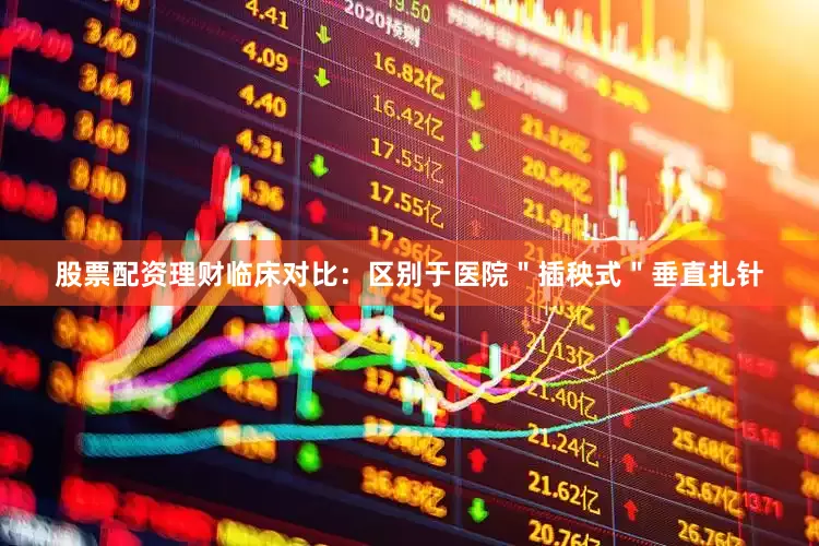股票配资理财临床对比：区别于医院＂插秧式＂垂直扎针